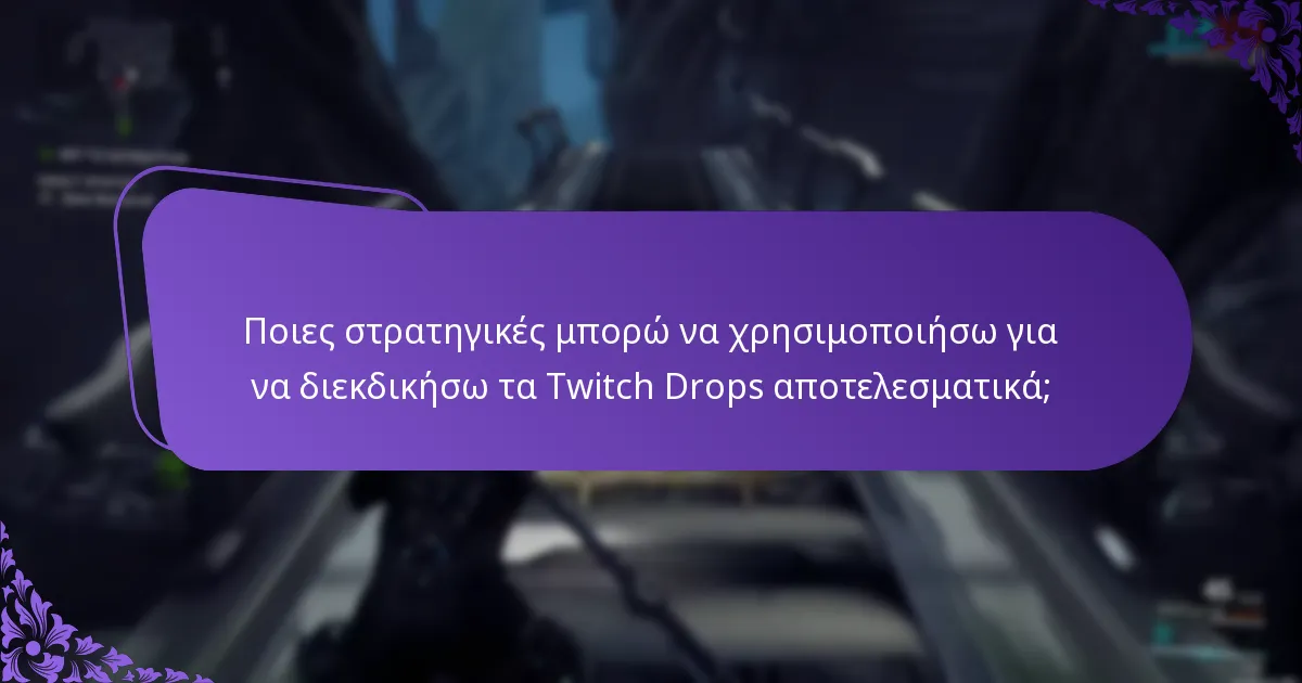 Ποιες στρατηγικές μπορώ να χρησιμοποιήσω για να διεκδικήσω τα Twitch Drops αποτελεσματικά;